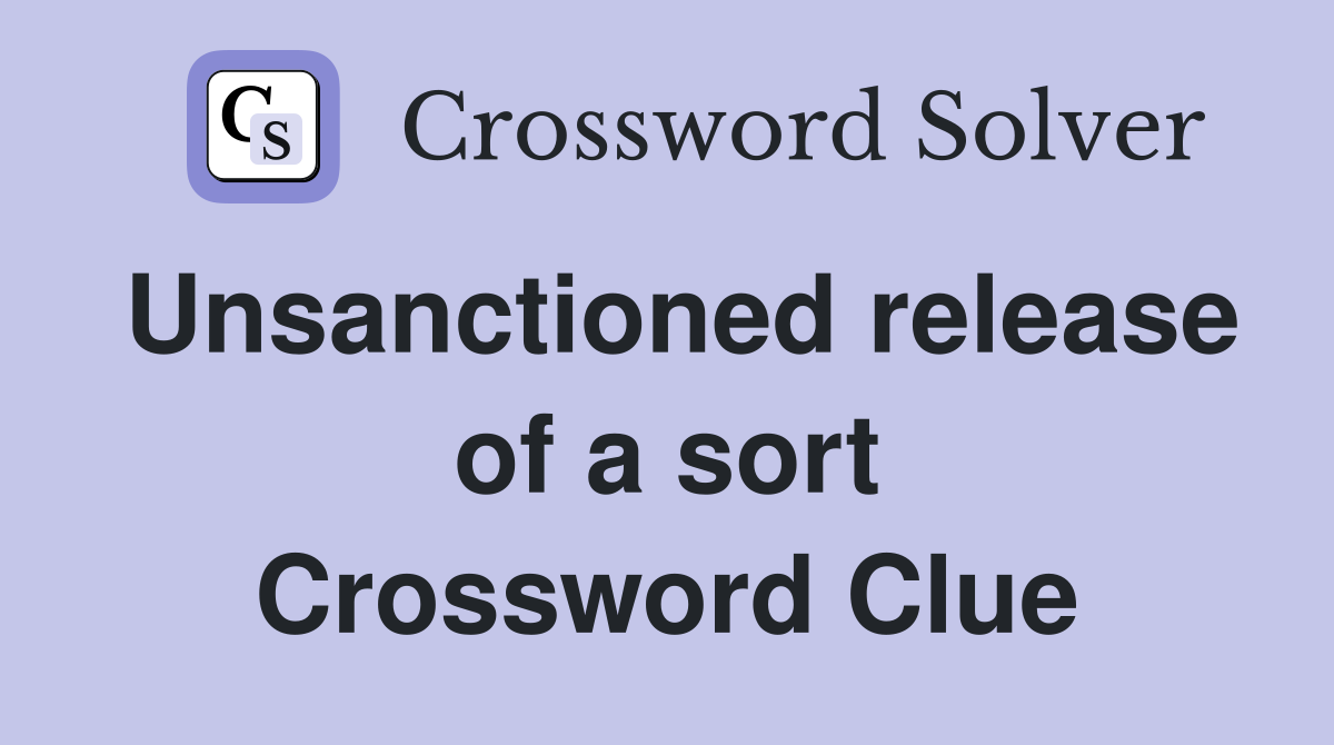 Unsanctioned release of a sort Crossword Clue