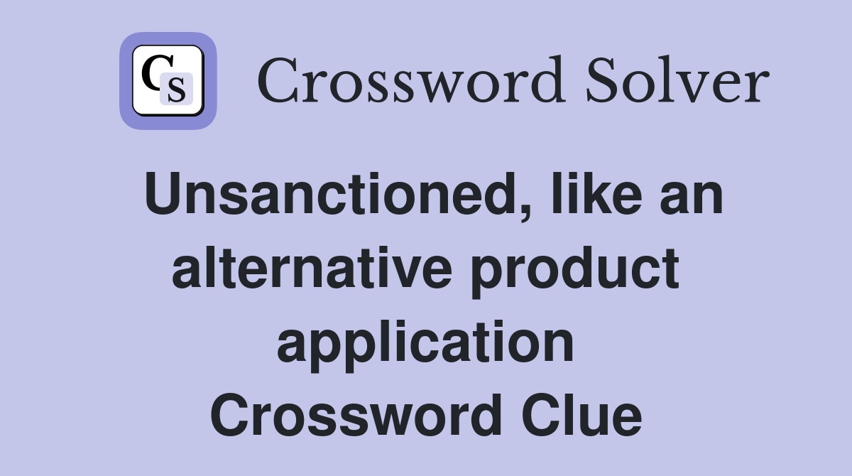 Unsanctioned, like an alternative product application Crossword Clue