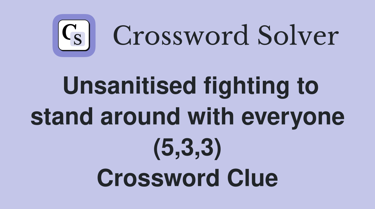 Unsanitised fighting to stand around with everyone (5,3,3) Crossword Clue