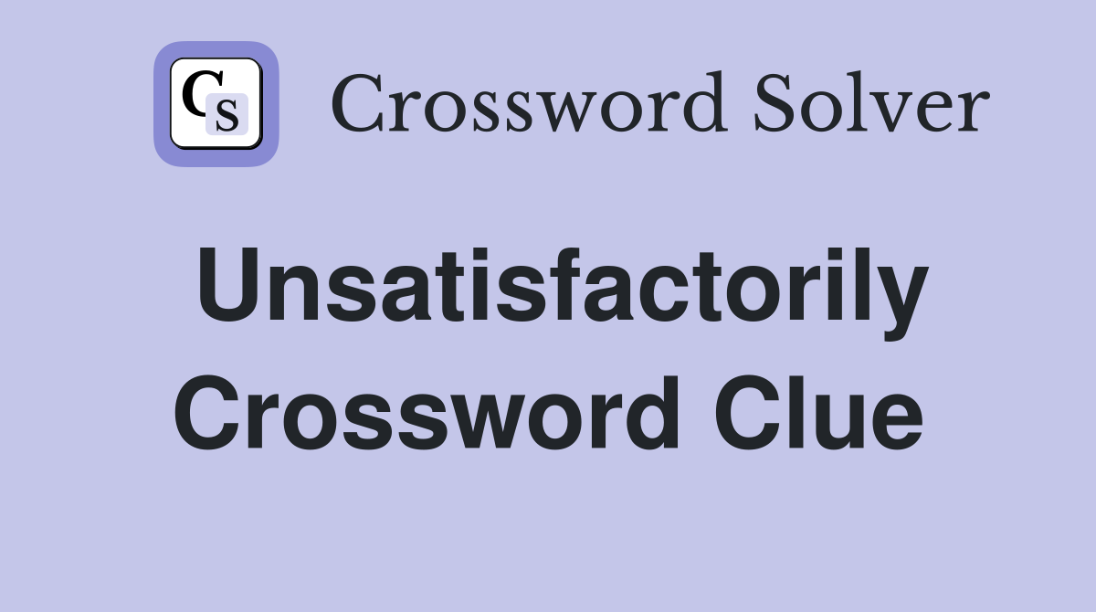 Unsatisfactorily Crossword Clue