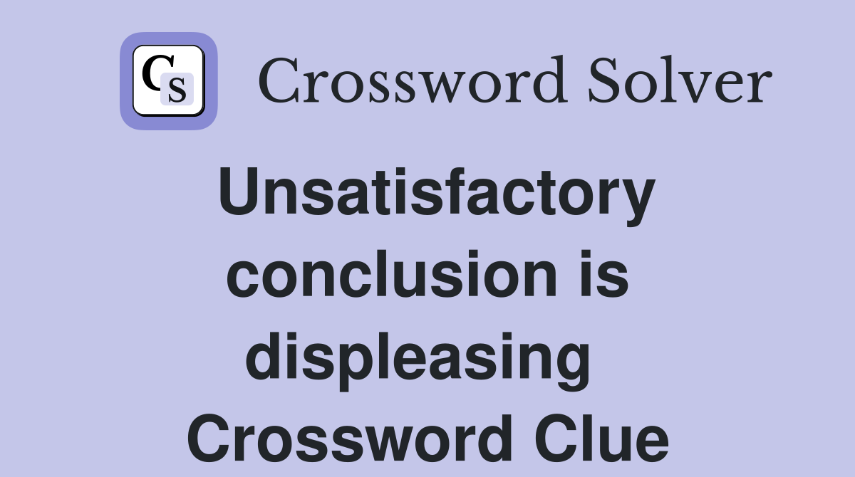 Unsatisfactory conclusion is displeasing  Crossword Clue