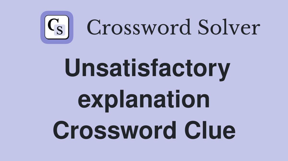 Unsatisfactory explanation Crossword Clue