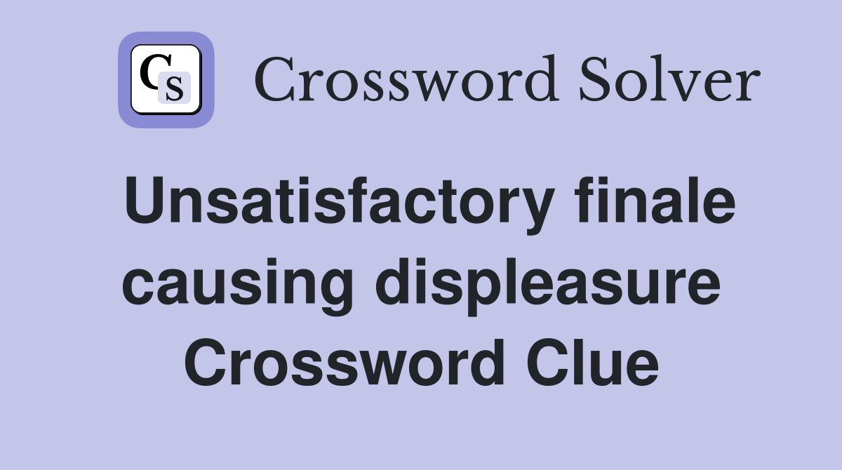 Unsatisfactory finale causing displeasure Crossword Clue