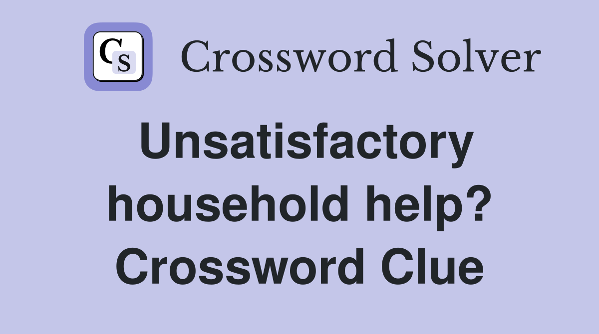 Unsatisfactory household help? Crossword Clue