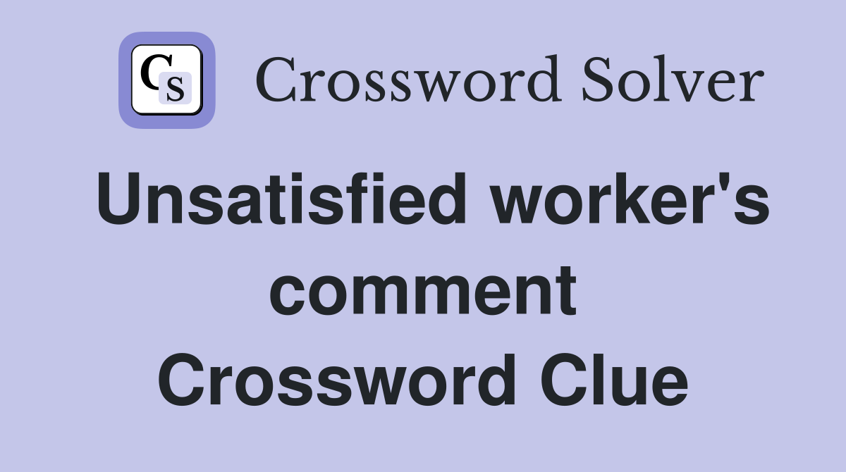 Unsatisfied worker's comment Crossword Clue
