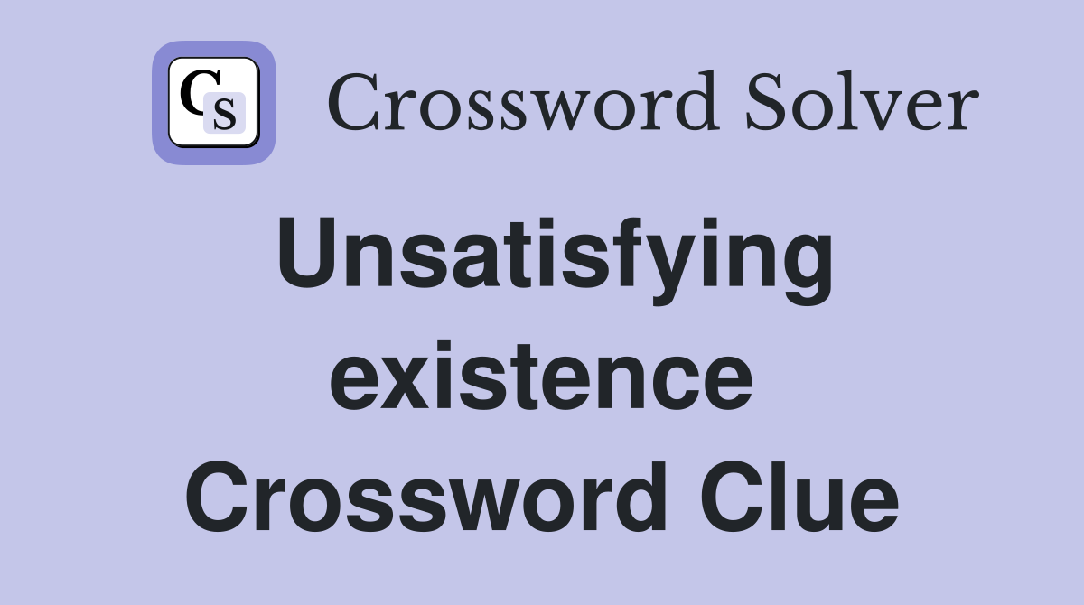 Unsatisfying existence Crossword Clue
