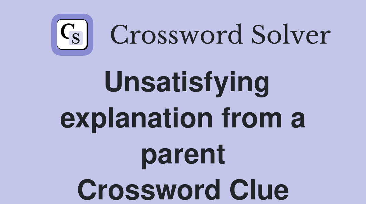 Unsatisfying explanation from a parent Crossword Clue