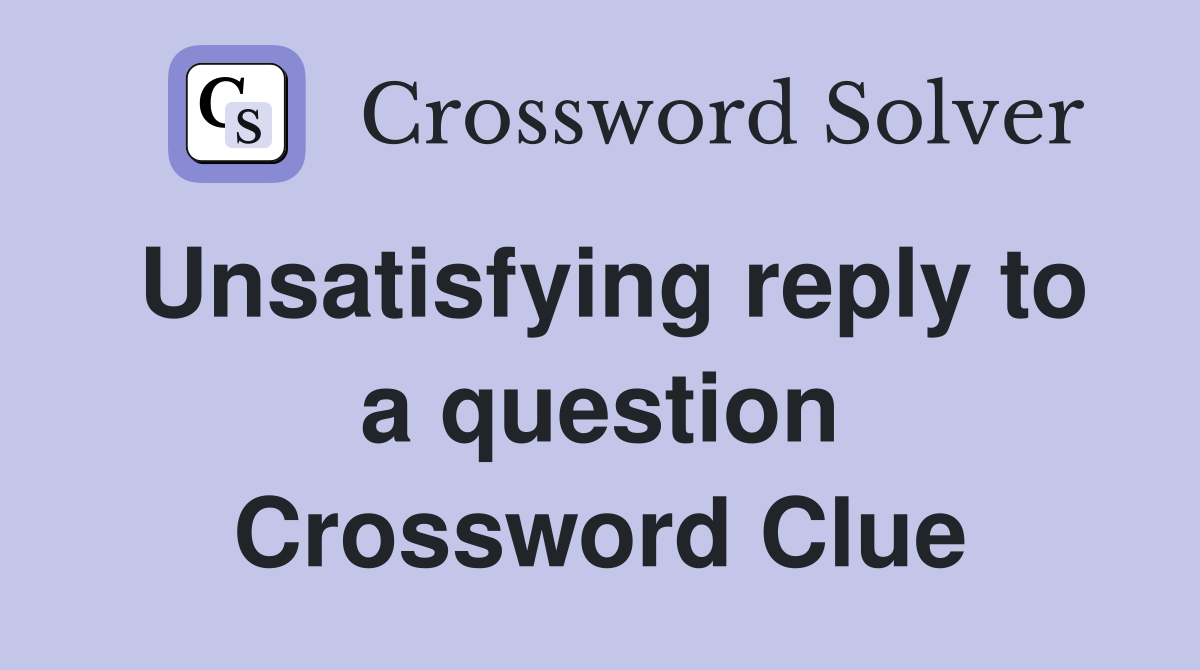 Unsatisfying reply to a question Crossword Clue