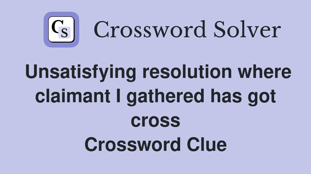 Unsatisfying resolution where claimant I gathered has got cross Crossword Clue