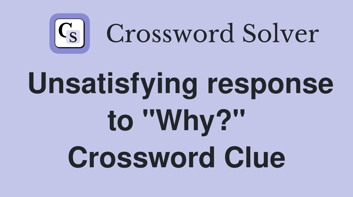 Unsatisfying response to "Why?" Crossword Clue