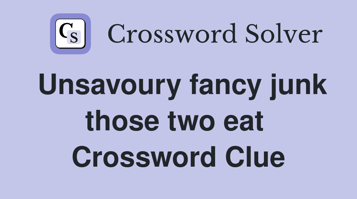 Unsavoury fancy junk those two eat  Crossword Clue