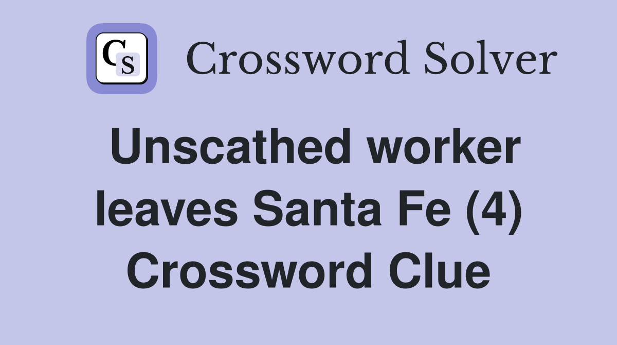 Unscathed worker leaves Santa Fe (4) Crossword Clue