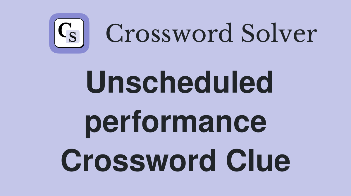 Unscheduled performance Crossword Clue