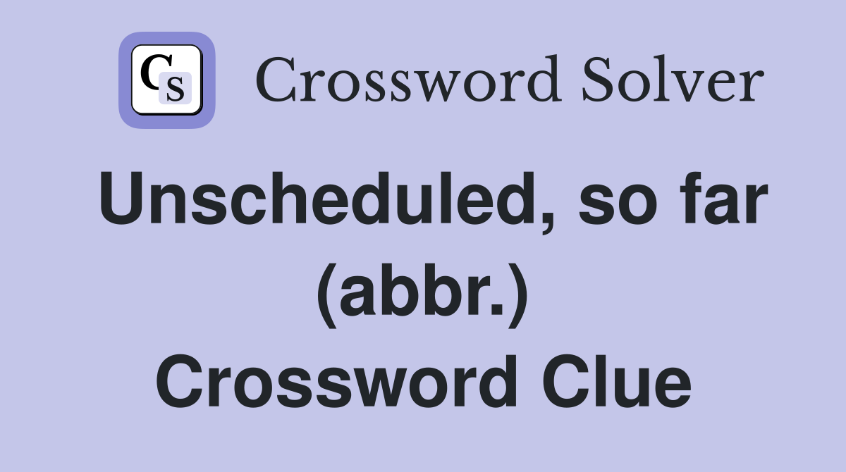 Unscheduled, so far (abbr.) Crossword Clue