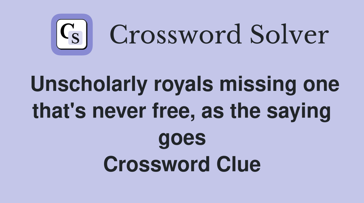 Unscholarly royals missing one that's never free, as the saying goes Crossword Clue