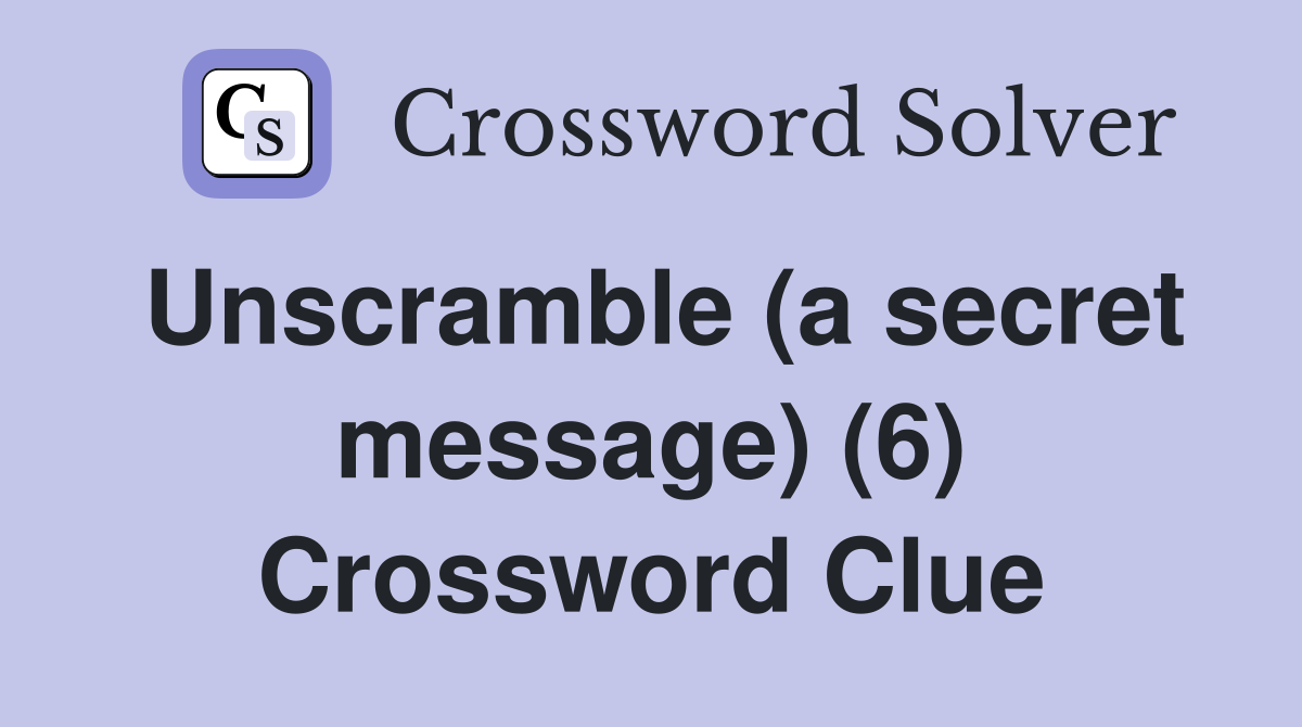 Unscramble (a secret message) (6) Crossword Clue
