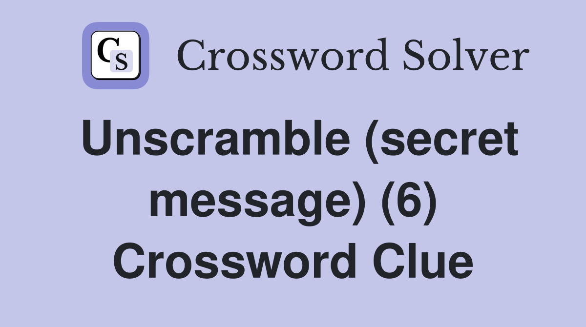 Unscramble (secret message) (6) Crossword Clue