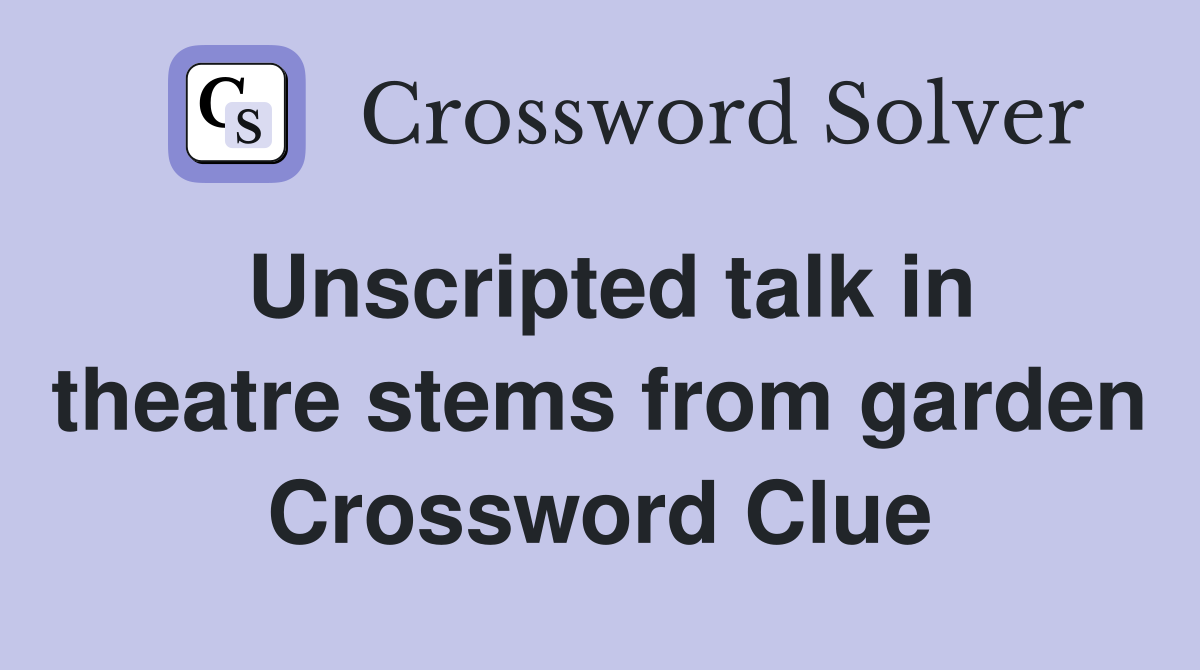 Unscripted talk in theatre stems from garden Crossword Clue