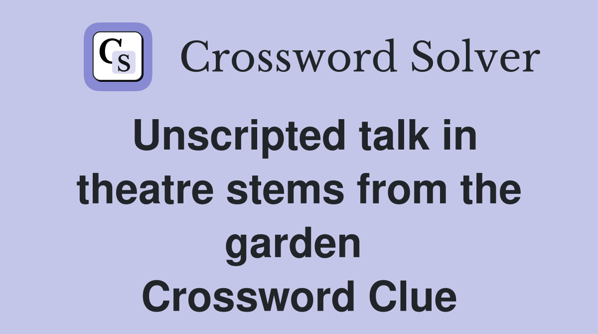 Unscripted talk in theatre stems from the garden  Crossword Clue