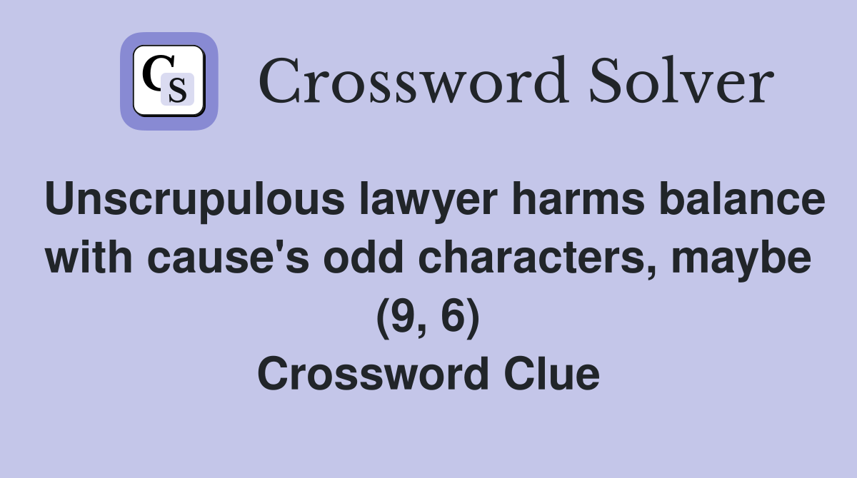 Unscrupulous lawyer harms balance with cause's odd characters, maybe (9, 6) Crossword Clue