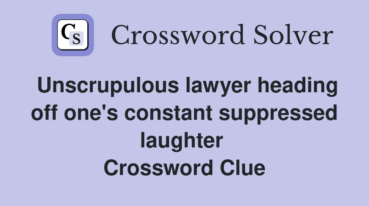 Unscrupulous lawyer heading off one's constant suppressed laughter  Crossword Clue
