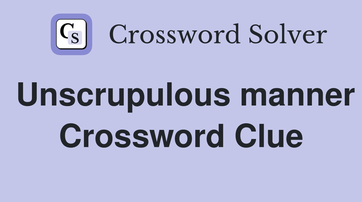 Unscrupulous manner Crossword Clue