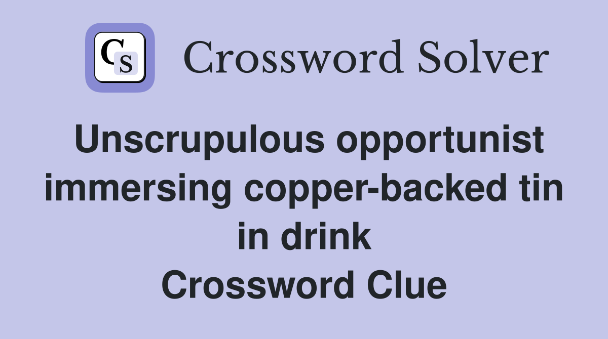 Unscrupulous opportunist immersing copper-backed tin in drink Crossword Clue