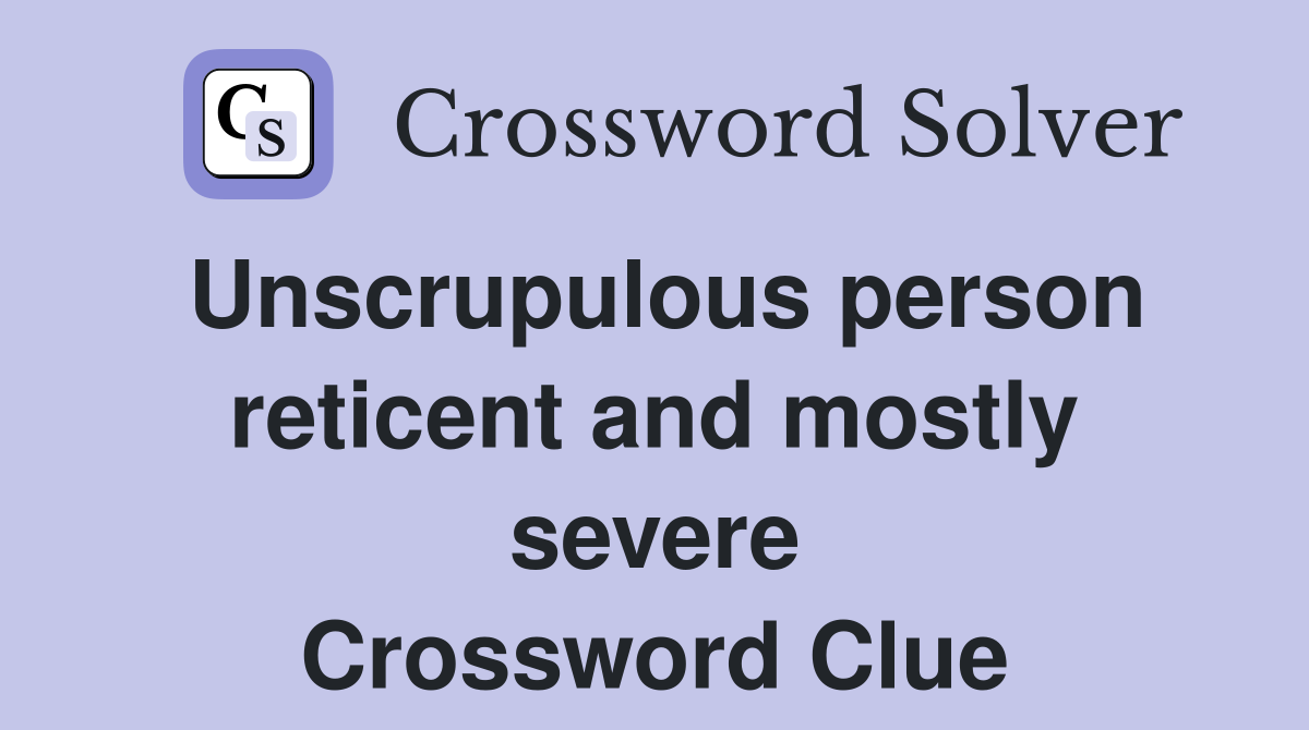 Unscrupulous person reticent and mostly severe Crossword Clue