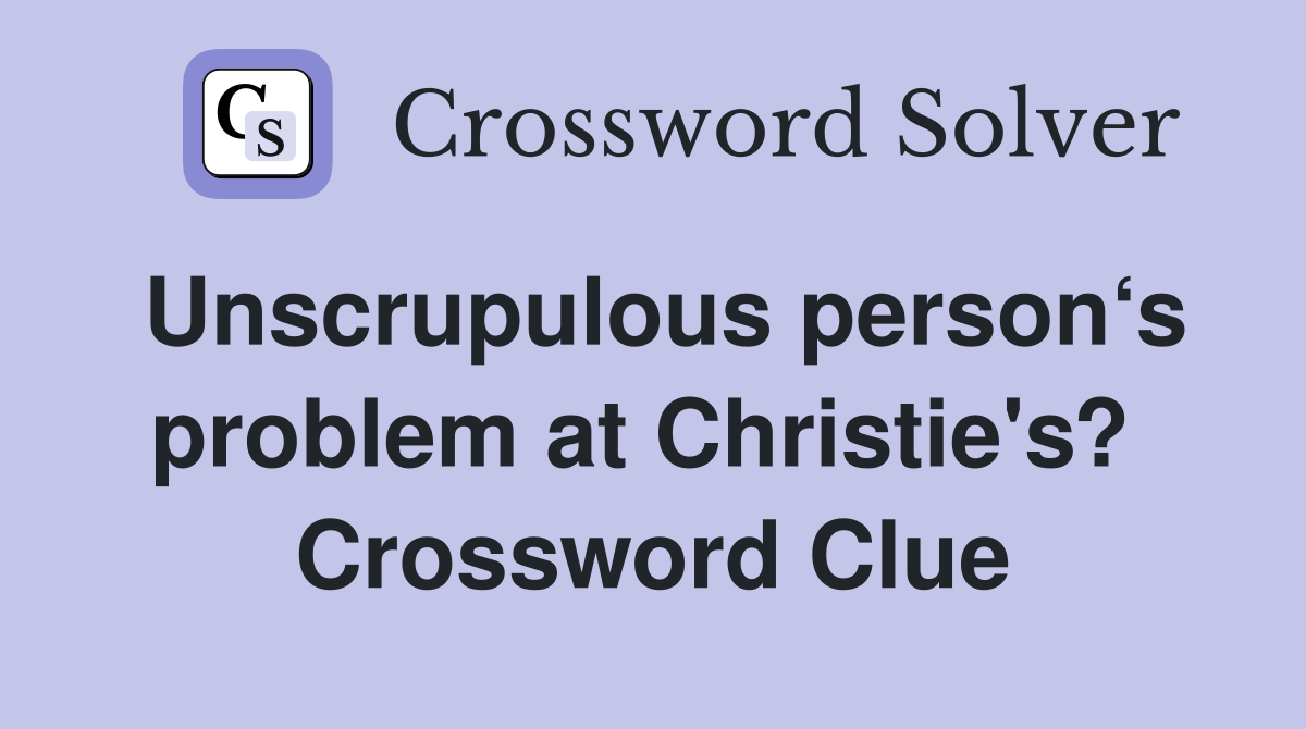 Unscrupulous person‘s problem at Christie's?  Crossword Clue