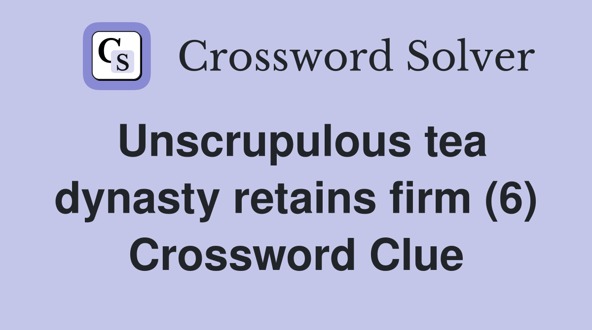 Unscrupulous tea dynasty retains firm (6) Crossword Clue
