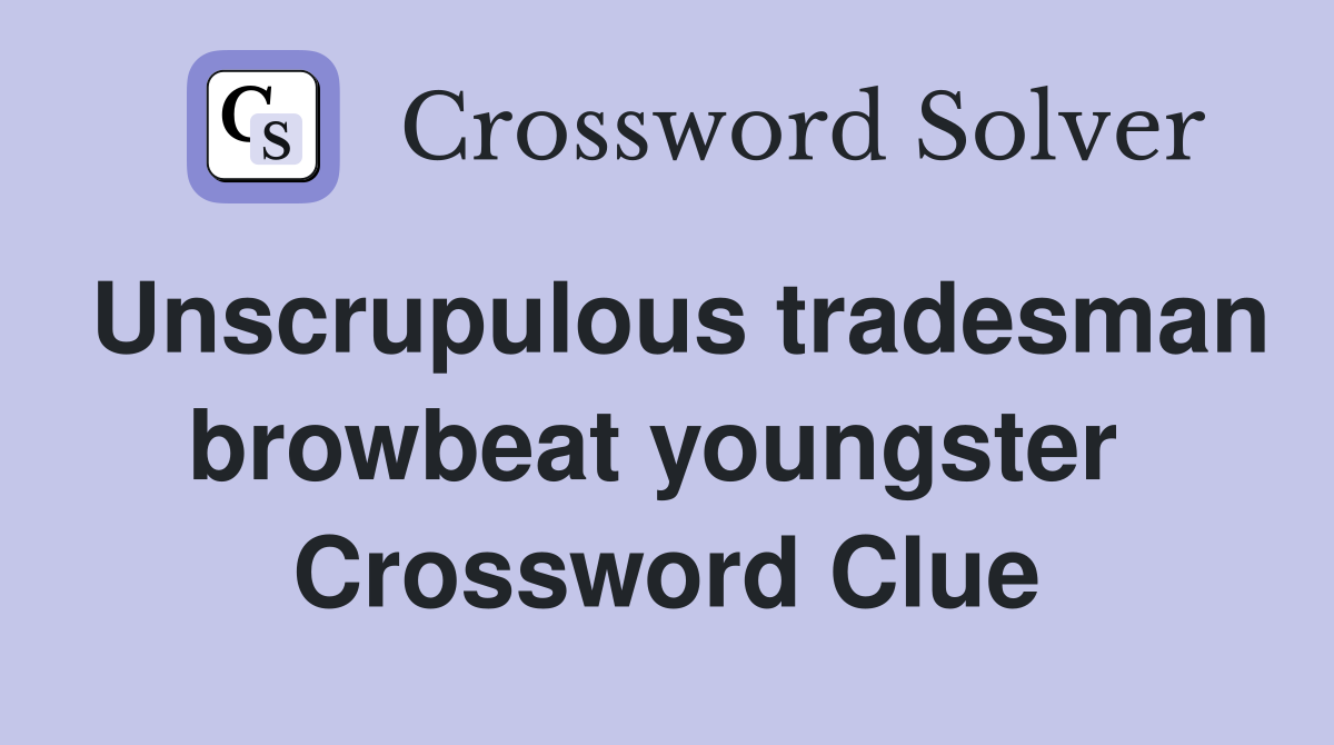 Unscrupulous tradesman browbeat youngster  Crossword Clue