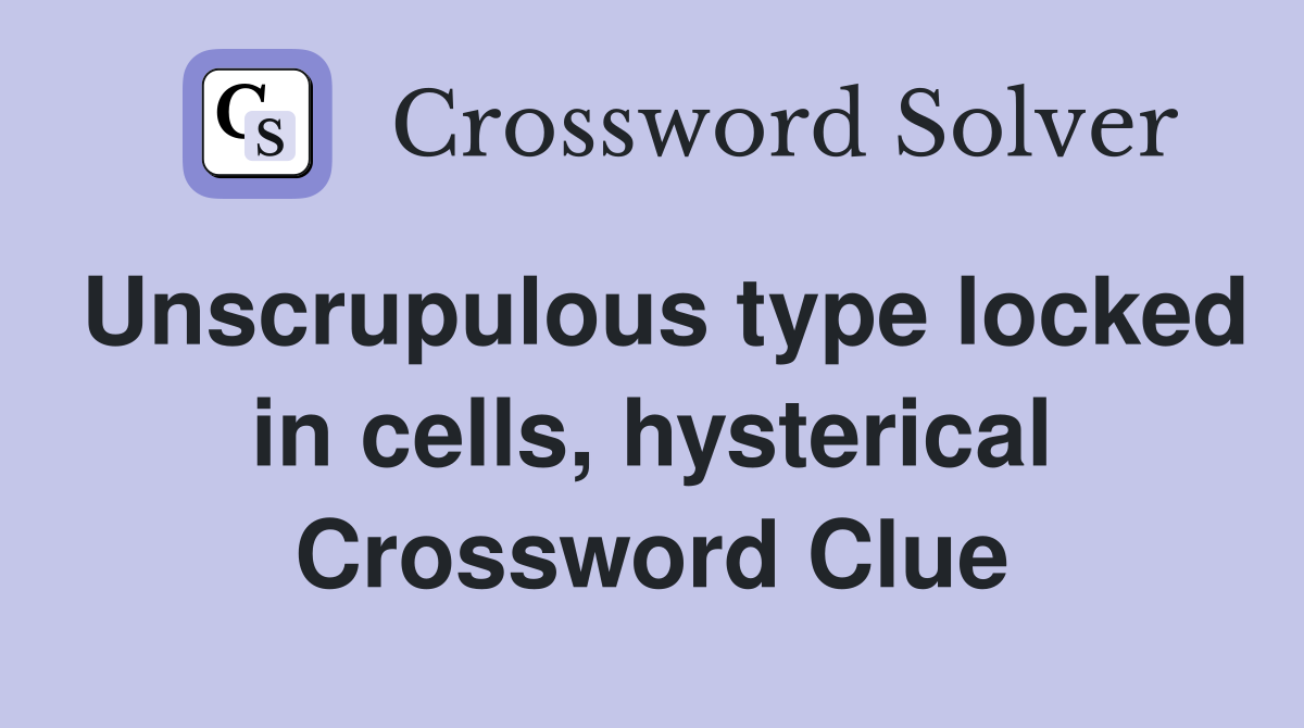 Unscrupulous type locked in cells, hysterical Crossword Clue