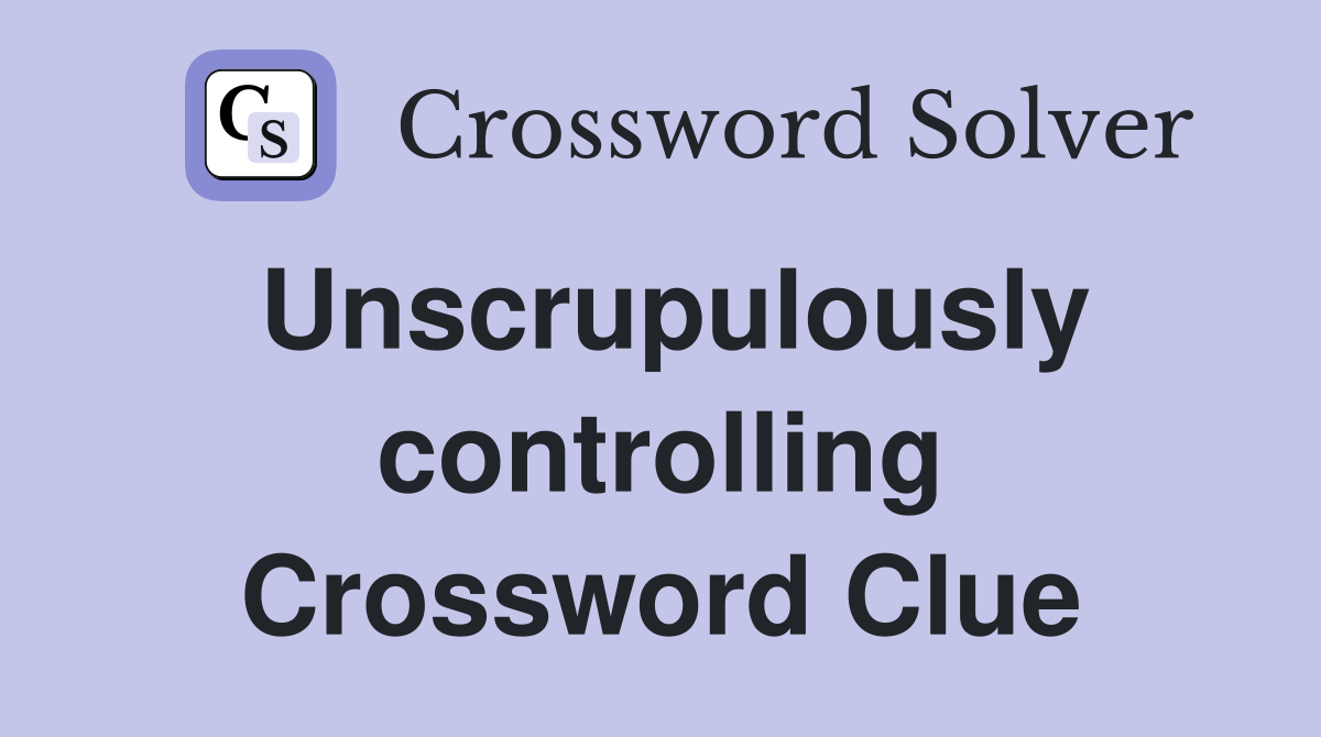 Unscrupulously controlling Crossword Clue