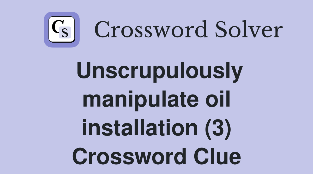 Unscrupulously manipulate oil installation (3) Crossword Clue