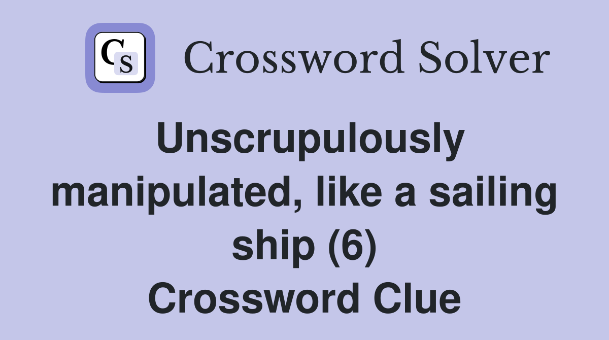 Unscrupulously manipulated, like a sailing ship (6) Crossword Clue