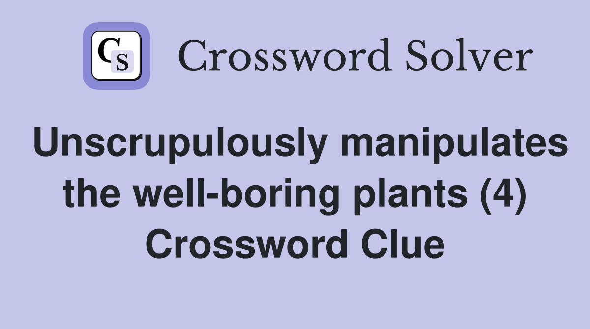 Unscrupulously manipulates the well-boring plants (4) Crossword Clue
