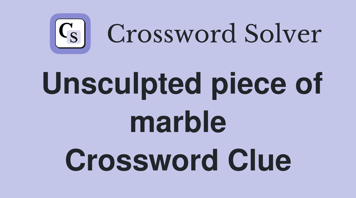 Unsculpted piece of marble Crossword Clue