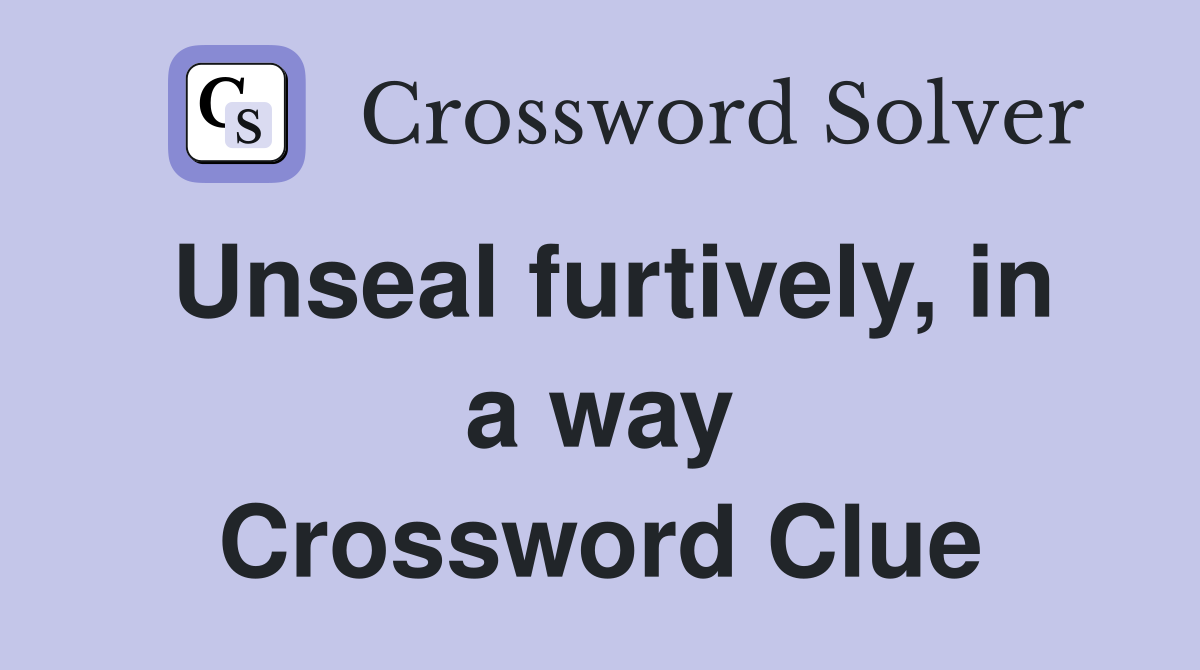 Unseal furtively, in a way Crossword Clue