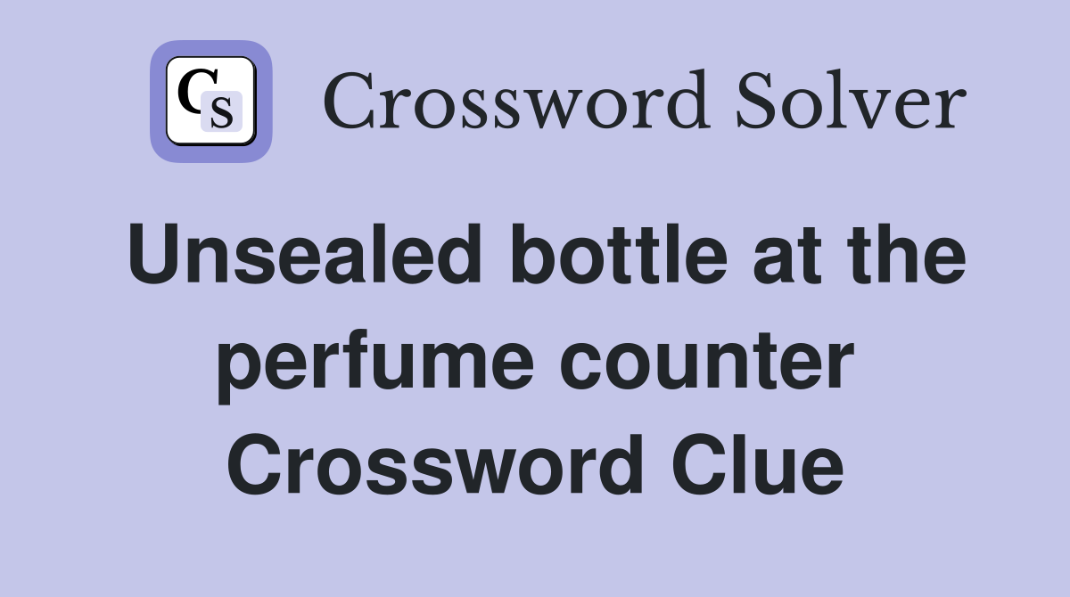 Unsealed bottle at the perfume counter Crossword Clue