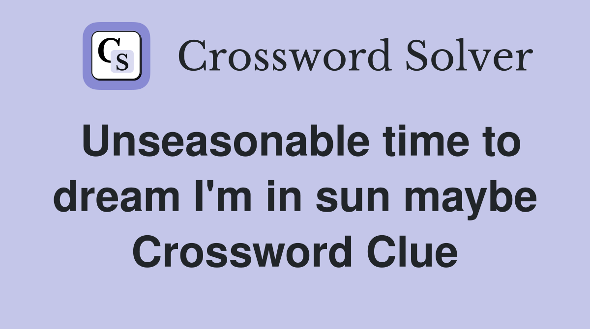 Unseasonable time to dream I'm in sun maybe Crossword Clue