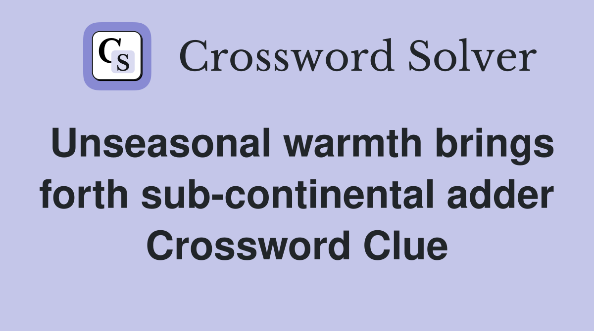 Unseasonal warmth brings forth sub-continental adder Crossword Clue