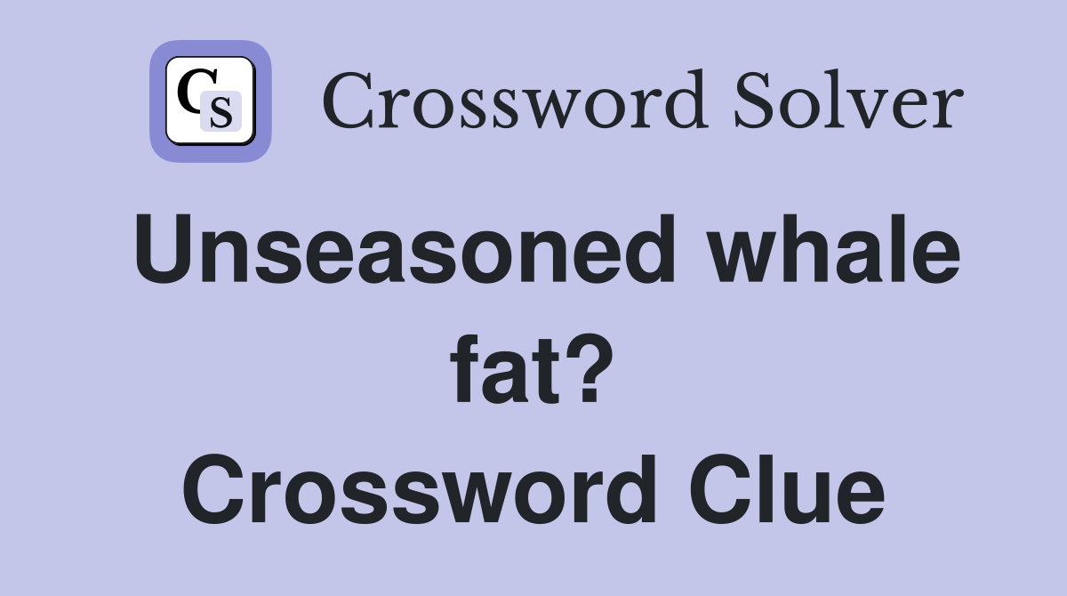 Unseasoned whale fat? Crossword Clue