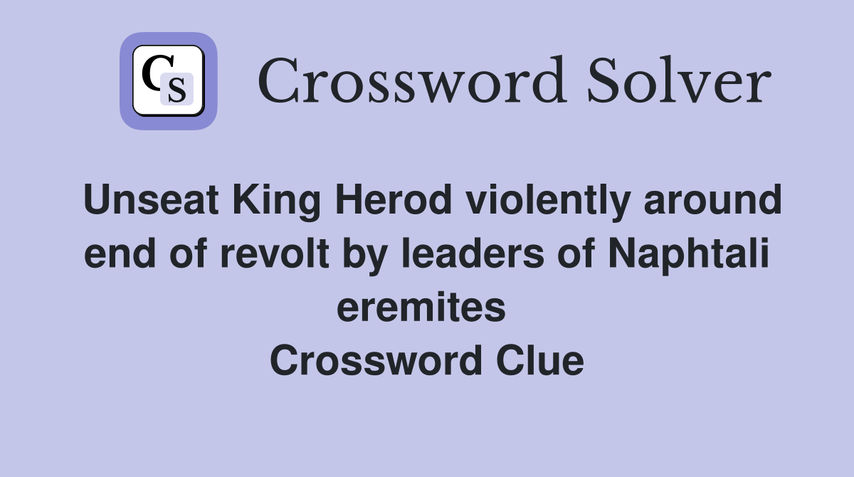 Unseat King Herod violently around end of revolt by leaders of Naphtali eremites  Crossword Clue