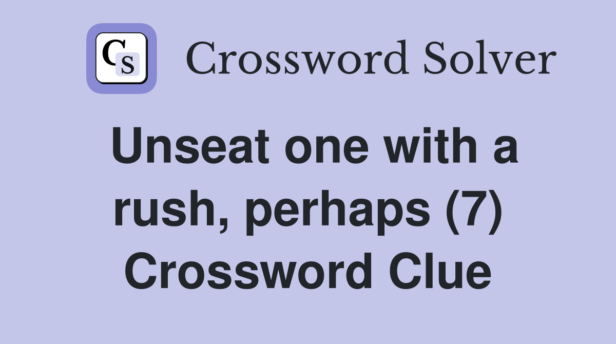 Unseat one with a rush, perhaps (7) Crossword Clue