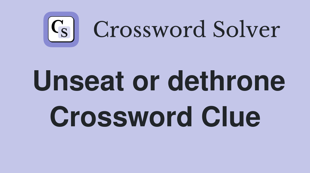 Unseat or dethrone Crossword Clue
