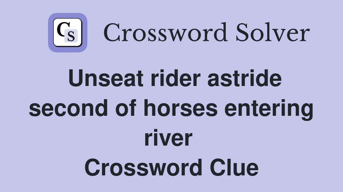 Unseat rider astride second of horses entering river  Crossword Clue