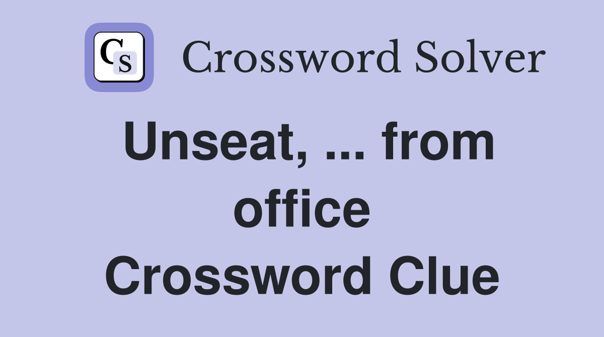Unseat, ... from office Crossword Clue
