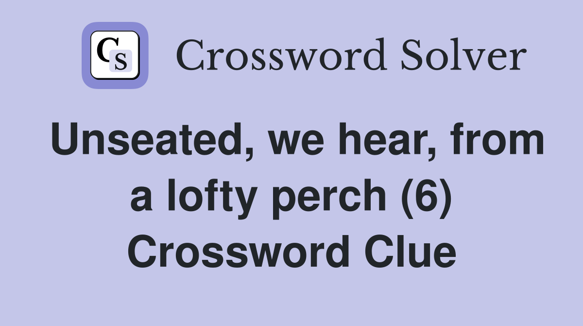 Unseated, we hear, from a lofty perch (6) Crossword Clue