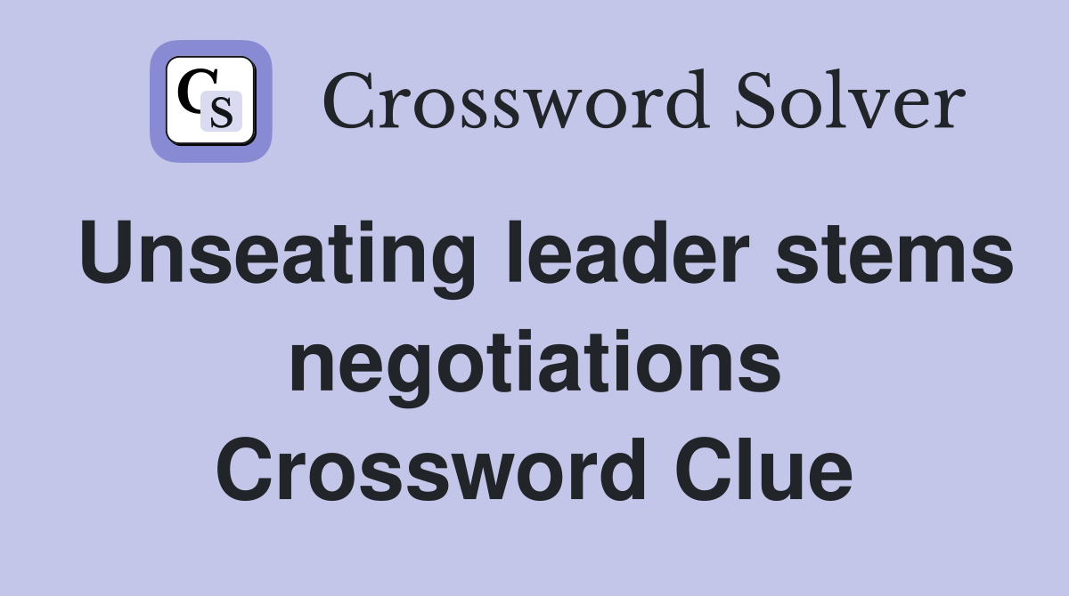 Unseating leader stems negotiations Crossword Clue