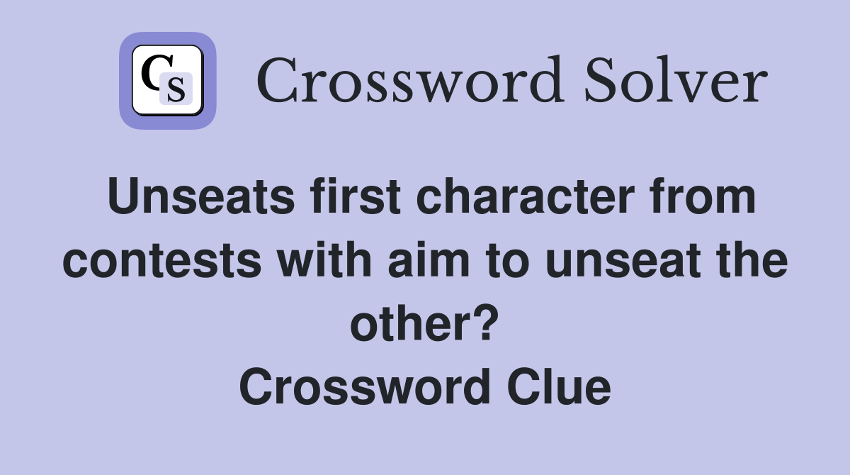 Unseats first character from contests with aim to unseat the other? Crossword Clue